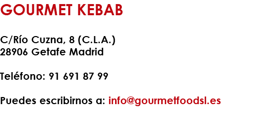 GOURMET KEBAB C/Río Cuzna, 8 (C.L.A.) 28906 Getafe Madrid Teléfono: 91 691 87 99 Puedes escribirnos a: info@gourmetfoodsl.es